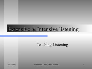 Extensive & Intensive listening
Teaching Listening

2014/03/03

Mohammad Lotfi& Omid Shabani

1

 