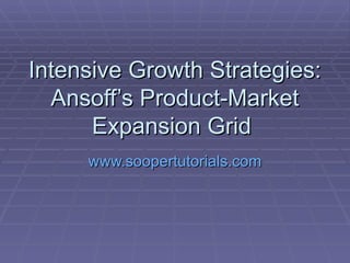 Intensive Growth Strategies: Ansoff’s Product-Market Expansion Grid  www.soopertutorials.com 