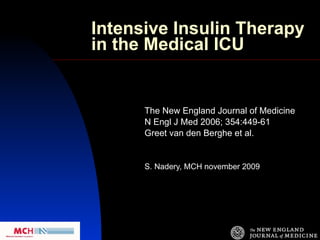 Intensive Insulin Therapy in the Medical ICU The New England Journal of Medicine   N Engl J Med 2006; 354:449-61 Greet van den Berghe et al. S. Nadery, MCH november 2009 