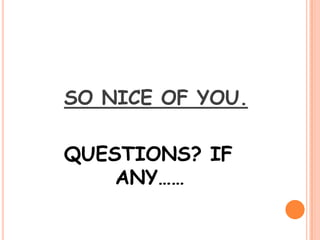 SO NICE OF YOU.
QUESTIONS? IF
ANY……
 