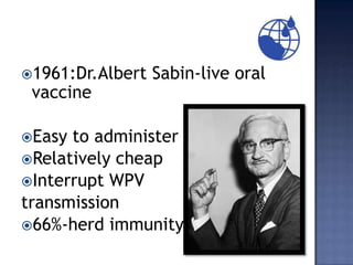 1961:Dr.Albert   Sabin-live oral
 vaccine

Easy to administer
Relatively cheap
Interrupt WPV
transmission
66%-herd immunity
 