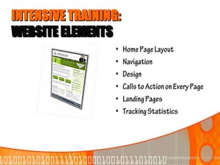 INTENSIVE TRAINING:
WEBSITE ELEMENTS
                  •   Home Page Layout
                  •   Navigation
                  •   Design
                  •   Calls to Action on Every Page
                  •   Landing Pages
                  •   Tracking Statistics
 