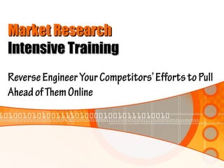Market Research
Intensive Training
Reverse Engineer Your Competitors’ Efforts to Pull
Ahead of Them Online
 