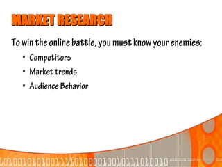 MARKET RESEARCH
To win the online battle, you must know your enemies:
   • Competitors
   • Market trends
   • Audience Behavior
 