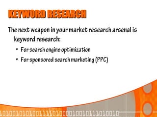 KEYWORD RESEARCH
The next weapon in your market research arsenal is
  keyword research:
   • For search engine optimization
   • For sponsored search marketing (PPC)
 