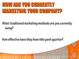HOW ARE YOU CURRENTLY
MARKETING YOUR COMPANY?

What traditional marketing methods are you currently
 using?

How effective have they been this past quarter?
 