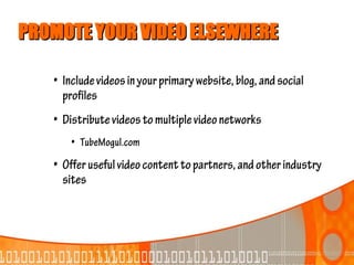 PROMOTE YOUR VIDEO ELSEWHERE

   • Include videos in your primary website, blog, and social
     profiles
   • Distribute videos to multiple video networks
       • TubeMogul.com
   • Offer useful video content to partners, and other industry
     sites
 