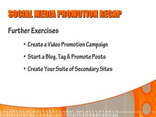 SOCIAL MEDIA PROMOTION RECAP
Further Exercises
     • Create a Video Promotion Campaign
     • Start a Blog, Tag & Promote Posts
     • Create Your Suite of Secondary Sites
 