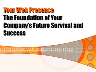 Your Web Presence
The Foundation of Your
Company’s Future Survival and
Success
 
