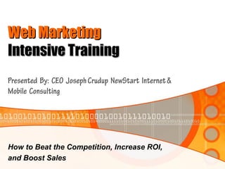 Web Marketing
Intensive Training
Presented By: CEO Joseph Crudup NewStart Internet &
Mobile Consulting




How to Beat the Competition, Increase ROI,
and Boost Sales
 