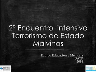 2° Encuentro intensivo 
Terrorismo de Estado 
Malvinas 
Equipo Educación y Memoria 
DATP 
2014 
 