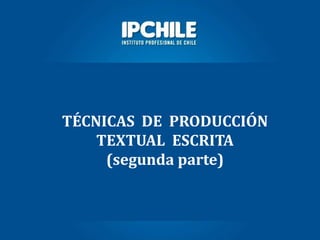 TÉCNICAS DE PRODUCCIÓN
TEXTUAL ESCRITA
(segunda parte)
 