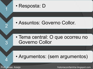 • Resposta: D
   1

             • Assuntos: Governo Collor.
   2

             • Tema central: O que ocorreu no
   3           Governo Collor

             • Argumentos: (sem argumentos)
   4
Prof. Jonas Araújo             historiacomfarinha.blogspot.com
 
