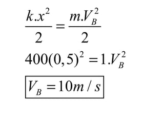 2       2
k .x   mV
        .
     =    B
  2     2
400(0,5) = 1.VB
        2      2


VB = 10m / s
 
