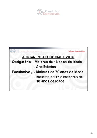 51
Professor Roberto Silva
ALISTAMENTO ELEITORAL E VOTO
Obrigatório – Maiores de 18 anos de idade
- Analfabetos
Facultativo - Maiores de 70 anos de idade
- Maiores de 16 e menores de
18 anos de idade
 