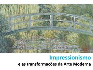 Impressionismo
e as transformações da Arte Moderna
 