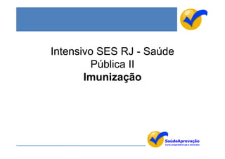 Intensivo SES RJ - Saúde
         Pública II
       Imunização
 