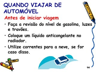 QUANDO VIAJAR DE AUTOMÓVEL Antes de iniciar viagem Faça a revisão do nível de gasolina, luzes e travões. Coloque um líquido anticongelante no radiador. Utilize correntes para a neve, se for caso disso. 
