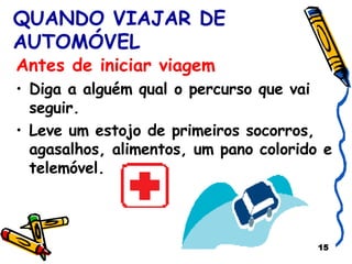 QUANDO VIAJAR DE AUTOMÓVEL Antes de iniciar viagem Diga a alguém qual o percurso que vai seguir.  Leve um estojo de primeiros socorros, agasalhos, alimentos, um pano colorido e telemóvel. 