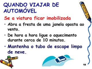 QUANDO VIAJAR DE AUTOMÓVEL Se a viatura ficar imobilizada Abra a fresta de uma janela oposta ao vento. De hora a hora ligue o aquecimento durante cerca de 10 minutos. Mantenha o tubo de escape limpo de neve. 