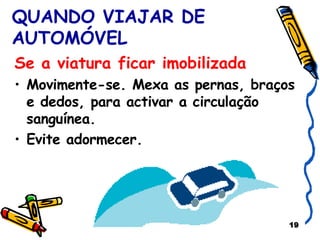 QUANDO VIAJAR DE AUTOMÓVEL Se a viatura ficar imobilizada Movimente-se. Mexa as pernas, braços e dedos, para activar a circulação sanguínea. Evite adormecer. 