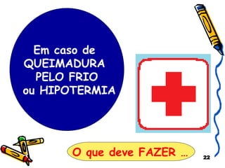 Em caso de  QUEIMADURA  PELO FRIO ou HIPOTERMIA O que deve FAZER …   