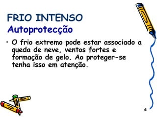FRIO INTENSO  Autoprotecção O frio extremo pode estar associado a queda de neve, ventos fortes e formação de gelo. Ao proteger-se tenha isso em atenção. 
