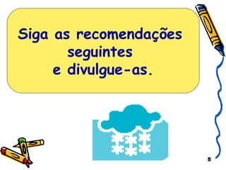 Siga as recomendações  seguintes  e divulgue-as. 