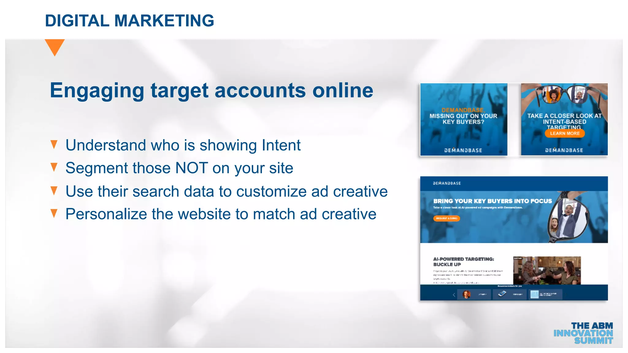 DIGITAL MARKETING
Engaging target accounts online
Understand who is showing Intent
Segment those NOT on your site
Use their search data to customize ad creative
Personalize the website to match ad creative
 