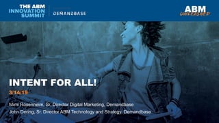 INTENT FOR ALL!
Mimi Rosenheim, Sr. Director Digital Marketing, Demandbase
John Dering, Sr. Director ABM Technology and Strategy, Demandbase
3/14/19
 