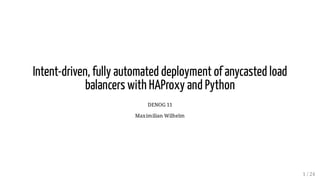 Intent-driven, fully automated deployment of anycasted load
balancers with HAProxy and Python
DENOG 11
Maximilian Wilhelm
1 / 24
 