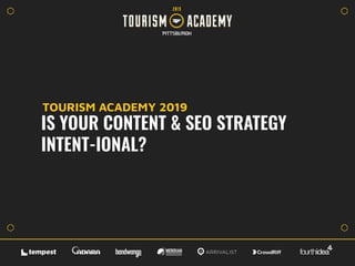 IS YOUR CONTENT & SEO STRATEGY
INTENT-IONAL?
TOURISM ACADEMY 2019
 
