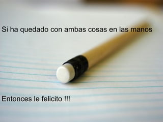 Si ha quedado con ambas cosas en las manos Entonces le felicito !!! 