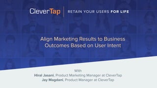 Align Marketing Results to Business
Outcomes Based on User Intent
With
Hiral Jasani, Product Marketing Manager at CleverTap
Jay Magdani, Product Manager at CleverTap
RETAIN YOUR USERS FOR LIFE
 