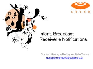 Intent, Broadcast
Receiver e Notifications


Gustavo Henrique Rodrigues Pinto Tomas
    gustavo.rodrigues@cesar.org.br
 
