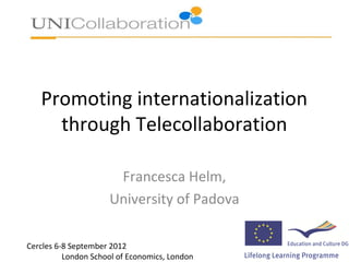 Promoting internationalization
     through Telecollaboration

                      Francesca Helm,
                     University of Padova

Cercles 6-8 September 2012
          London School of Economics, London
 