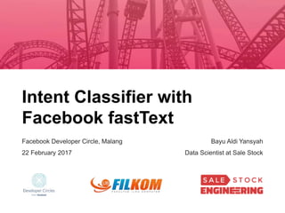 Intent Classifier with
Facebook fastText
Facebook Developer Circle, Malang
22 February 2017
Bayu Aldi Yansyah
Data Scientist at Sale Stock
 