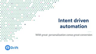 Intent driven
automation
With great personalization comes great conversion
 
