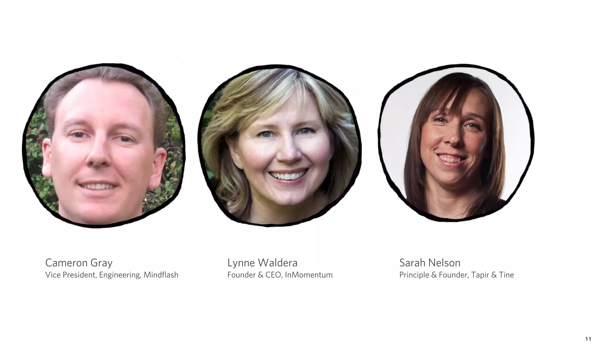 Cameron Gray                            Lynne Waldera               Sarah Nelson
Vice President, Engineering, Mindﬂash   Founder & CEO, InMomentum   Principle & Founder, Tapir & Tine
 