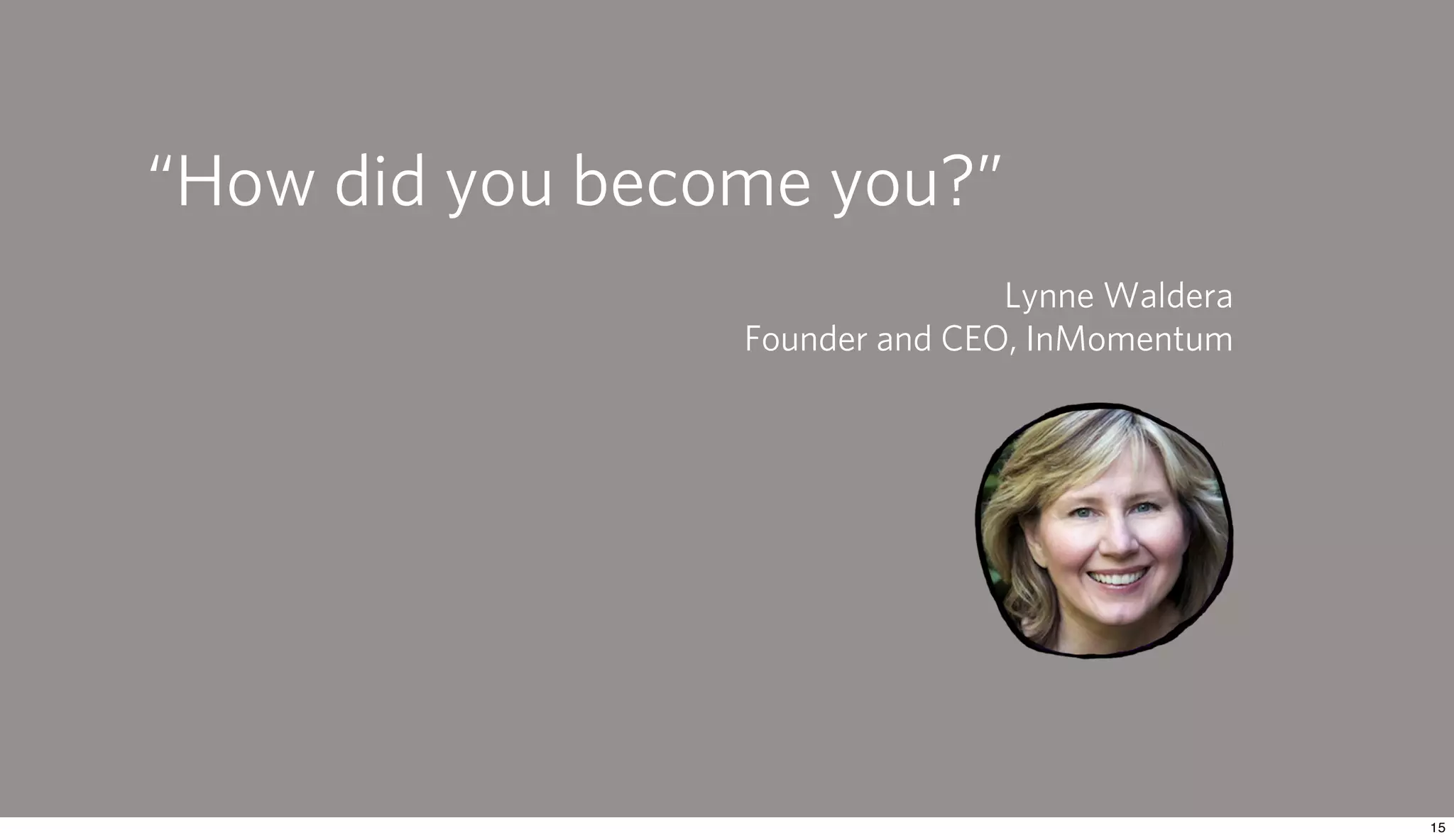 “How did you become you?”
                                Lynne Waldera
                 Founder and CEO, InMomentum
 