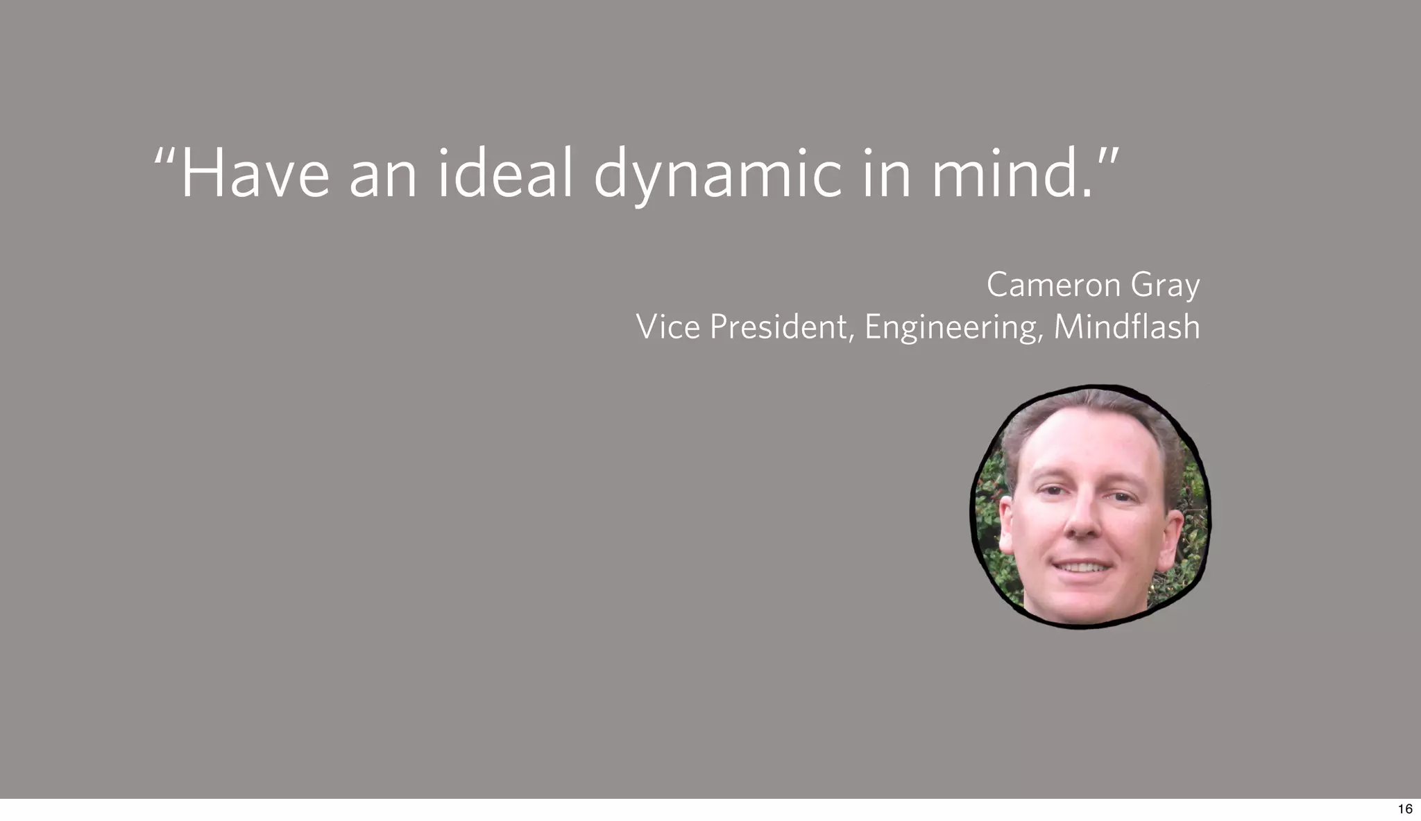 “Have an ideal dynamic in mind.”
                                      Cameron Gray
               Vice President, Engineering, Mindﬂash
 