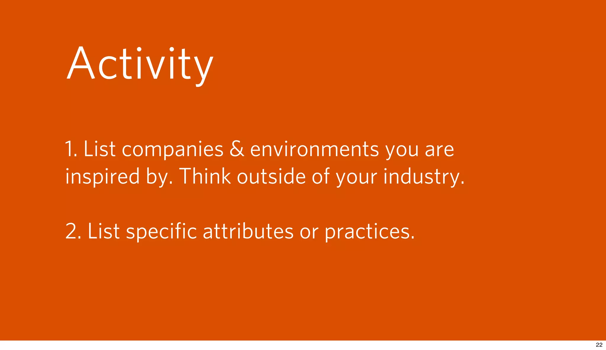 Activity
1. List companies & environments you are
inspired by. Think outside of your industry.

2. List speciﬁc attributes or practices.
 