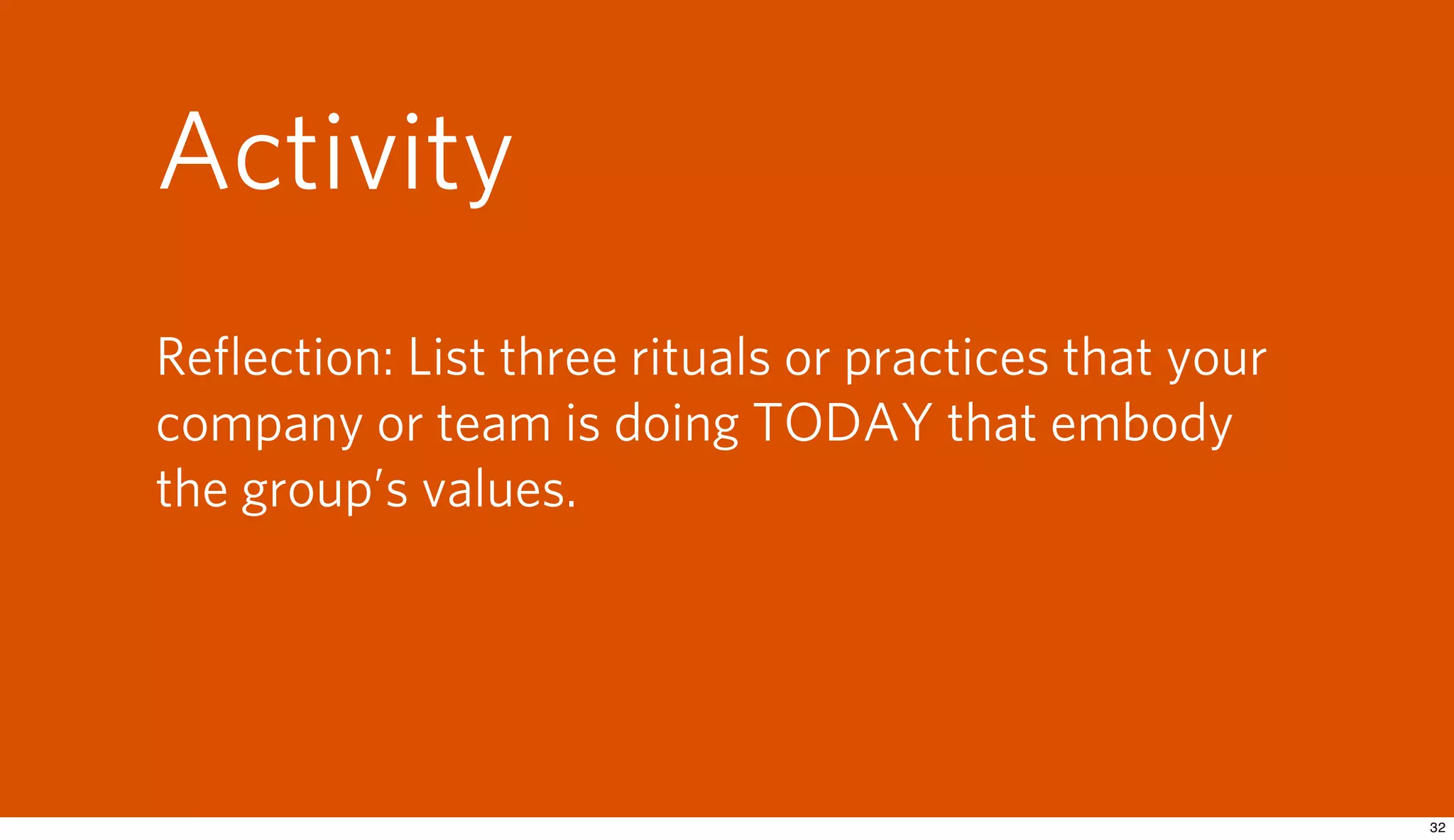 Activity
Reﬂection: List three rituals or practices that your
company or team is doing TODAY that embody
the group’s values.
 