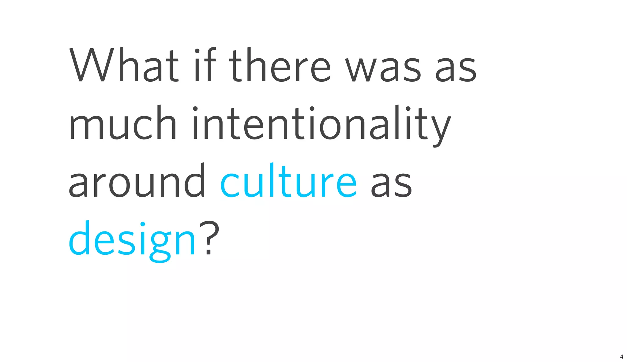 What if there was as
much intentionality
around culture as
design?
 