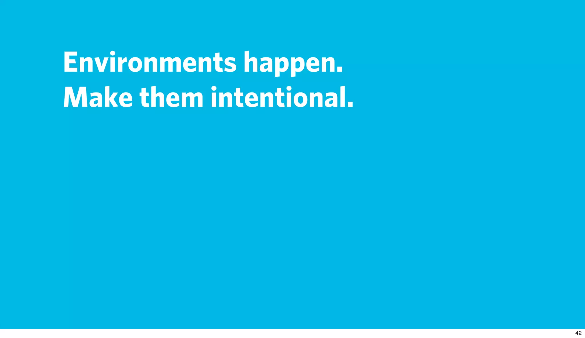 Environments happen.
Make them intentional.
 