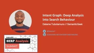 Intent Graph: Deep Analysis
into Search Behaviour
Dateme Tubotamuno // SemanticGeek
SLIDESHARE.NET/DATEMETUBOTAMUNO
@DatemeT
 