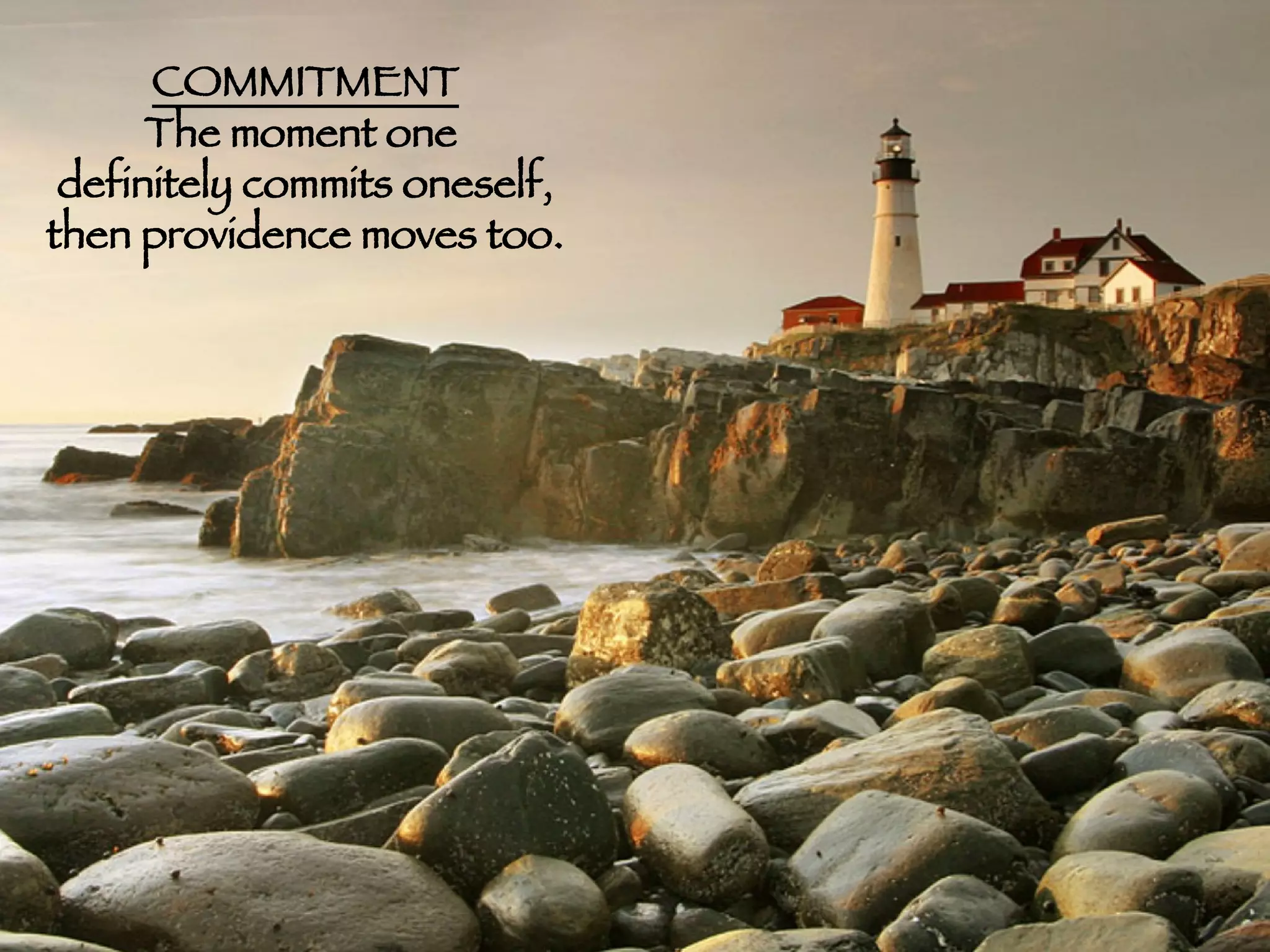 COMMITMENT The moment one  definitely commits oneself, then providence moves too. 
