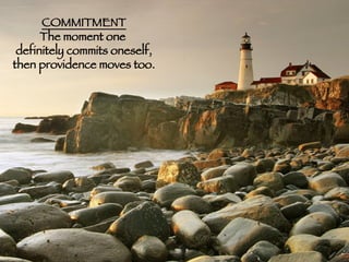 COMMITMENT The moment one  definitely commits oneself, then providence moves too. 