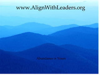 www.AlignWithLeaders.org Abundance is Yours 