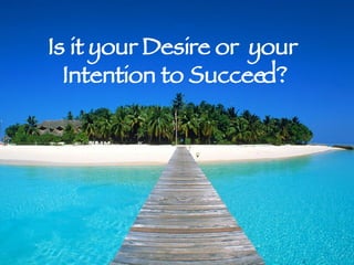 Is it your Desire or  your  Intention to Succeed? 